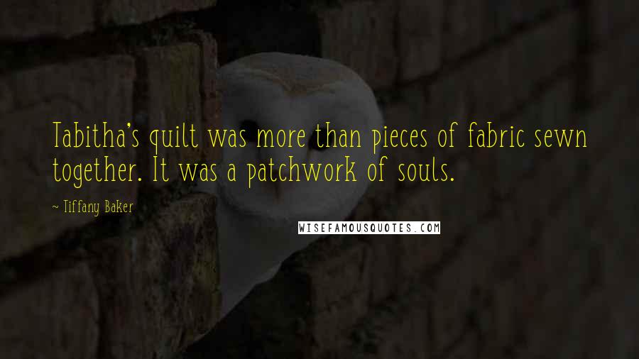 Tiffany Baker Quotes: Tabitha's quilt was more than pieces of fabric sewn together. It was a patchwork of souls.