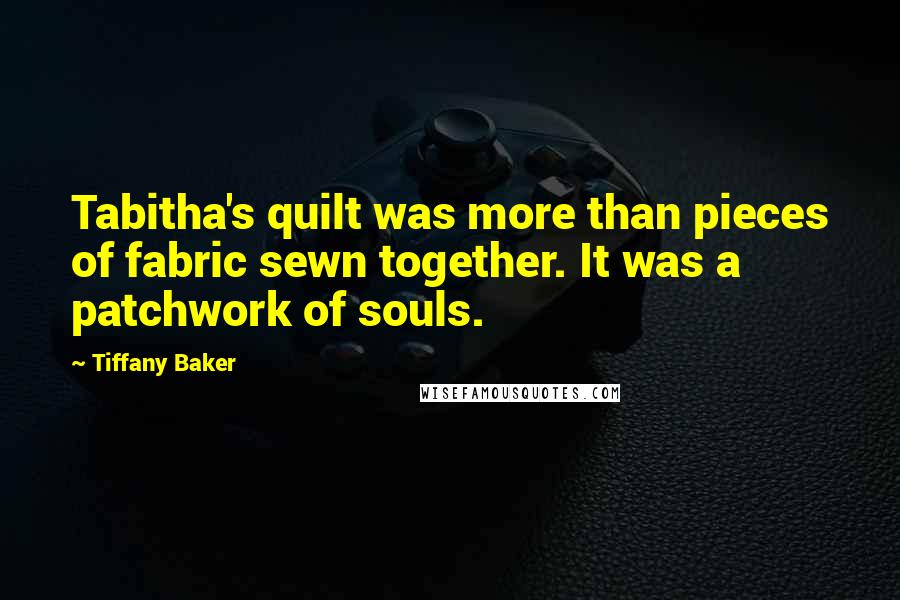 Tiffany Baker Quotes: Tabitha's quilt was more than pieces of fabric sewn together. It was a patchwork of souls.