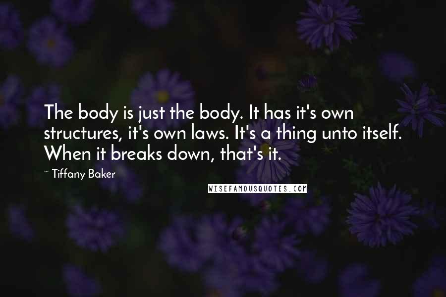 Tiffany Baker Quotes: The body is just the body. It has it's own structures, it's own laws. It's a thing unto itself. When it breaks down, that's it.