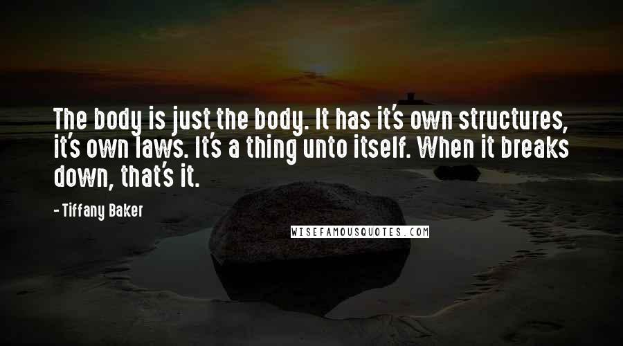 Tiffany Baker Quotes: The body is just the body. It has it's own structures, it's own laws. It's a thing unto itself. When it breaks down, that's it.