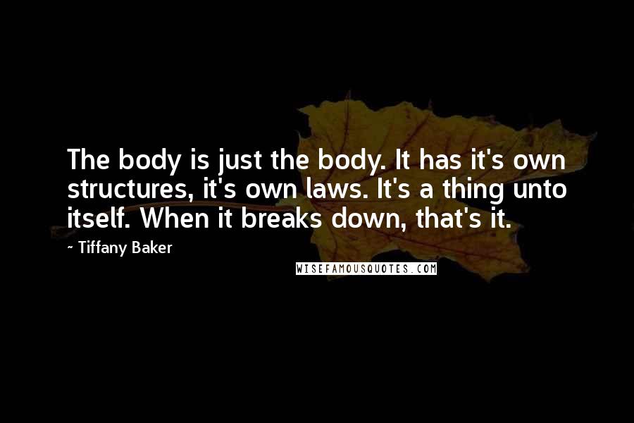 Tiffany Baker Quotes: The body is just the body. It has it's own structures, it's own laws. It's a thing unto itself. When it breaks down, that's it.