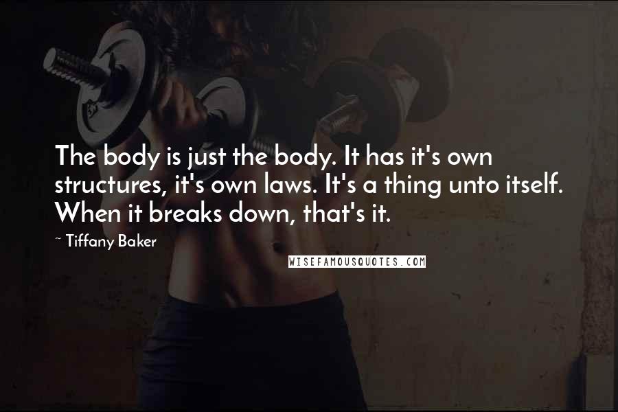 Tiffany Baker Quotes: The body is just the body. It has it's own structures, it's own laws. It's a thing unto itself. When it breaks down, that's it.