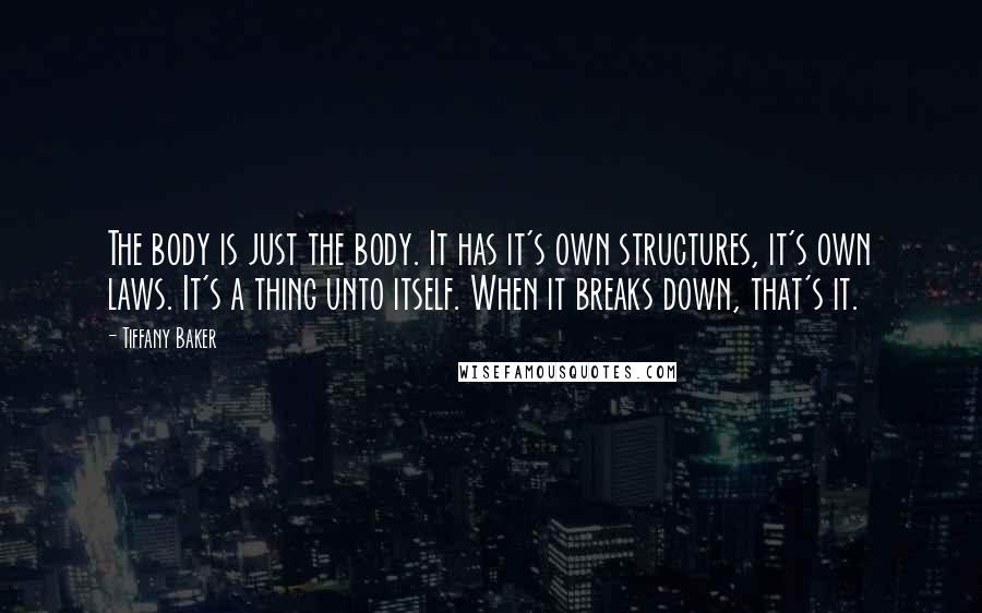 Tiffany Baker Quotes: The body is just the body. It has it's own structures, it's own laws. It's a thing unto itself. When it breaks down, that's it.