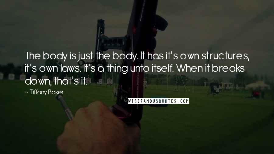 Tiffany Baker Quotes: The body is just the body. It has it's own structures, it's own laws. It's a thing unto itself. When it breaks down, that's it.