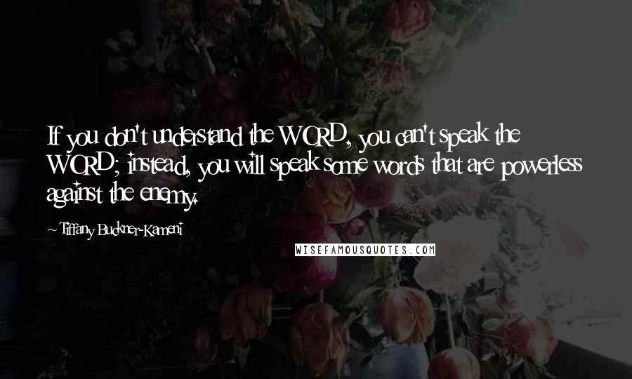 Tiffany Buckner-Kameni Quotes: If you don't understand the WORD, you can't speak the WORD; instead, you will speak some words that are powerless against the enemy.