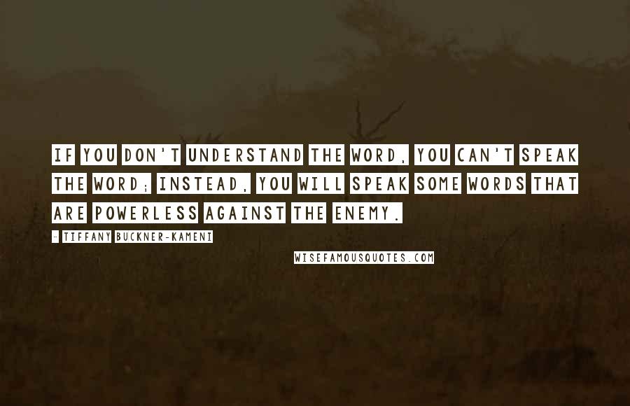 Tiffany Buckner-Kameni Quotes: If you don't understand the WORD, you can't speak the WORD; instead, you will speak some words that are powerless against the enemy.