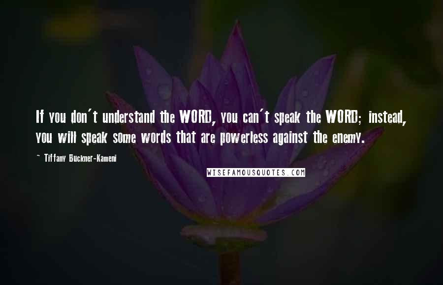 Tiffany Buckner-Kameni Quotes: If you don't understand the WORD, you can't speak the WORD; instead, you will speak some words that are powerless against the enemy.