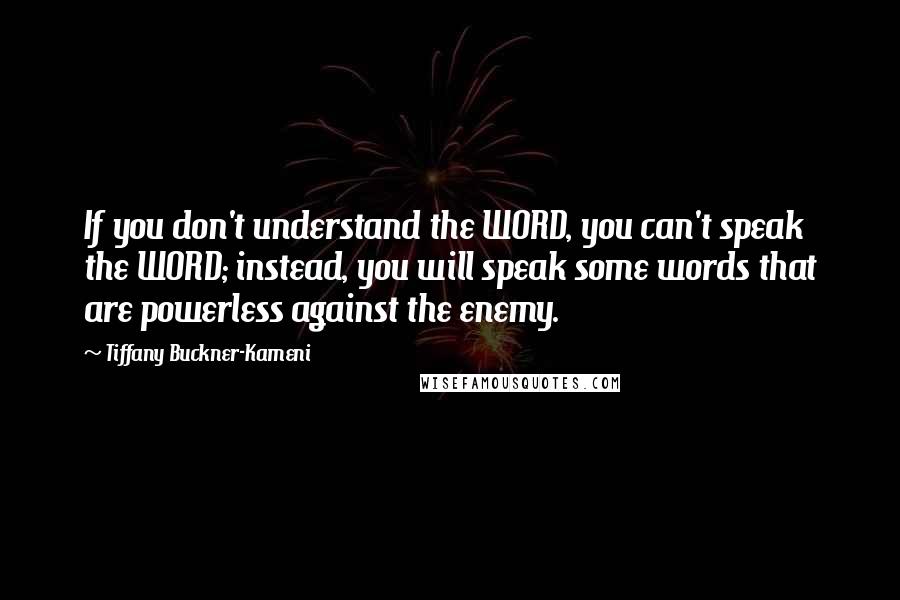 Tiffany Buckner-Kameni Quotes: If you don't understand the WORD, you can't speak the WORD; instead, you will speak some words that are powerless against the enemy.
