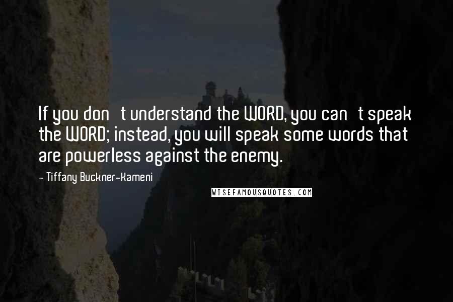 Tiffany Buckner-Kameni Quotes: If you don't understand the WORD, you can't speak the WORD; instead, you will speak some words that are powerless against the enemy.