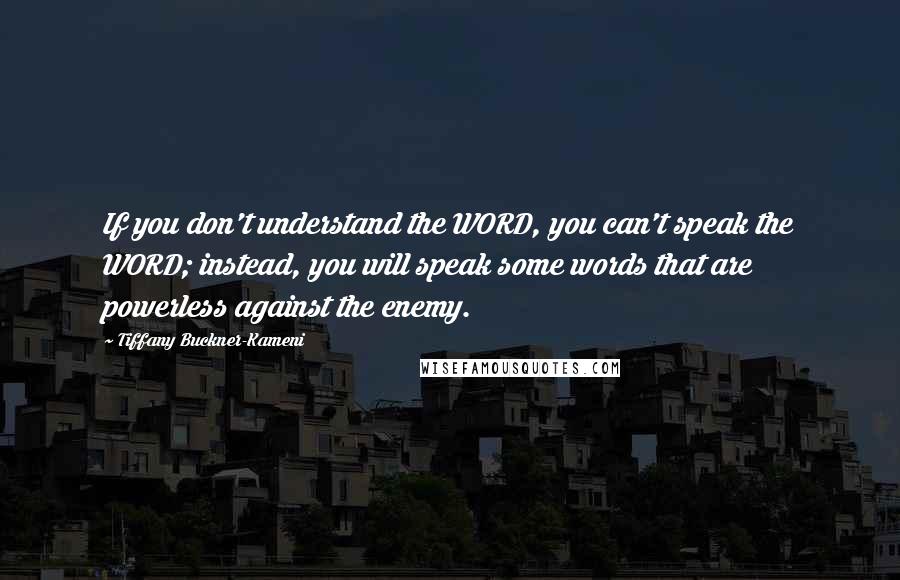 Tiffany Buckner-Kameni Quotes: If you don't understand the WORD, you can't speak the WORD; instead, you will speak some words that are powerless against the enemy.