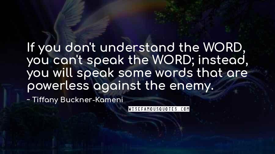 Tiffany Buckner-Kameni Quotes: If you don't understand the WORD, you can't speak the WORD; instead, you will speak some words that are powerless against the enemy.