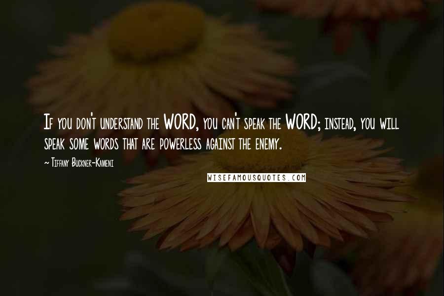 Tiffany Buckner-Kameni Quotes: If you don't understand the WORD, you can't speak the WORD; instead, you will speak some words that are powerless against the enemy.