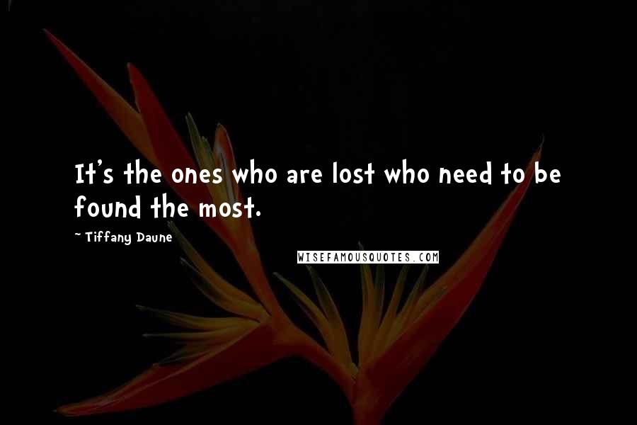 Tiffany Daune Quotes: It's the ones who are lost who need to be found the most.
