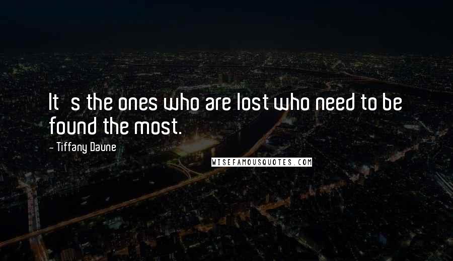 Tiffany Daune Quotes: It's the ones who are lost who need to be found the most.
