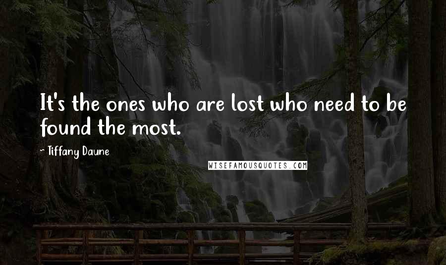 Tiffany Daune Quotes: It's the ones who are lost who need to be found the most.