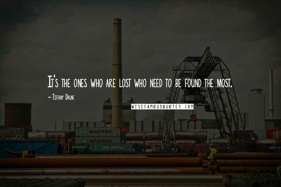 Tiffany Daune Quotes: It's the ones who are lost who need to be found the most.
