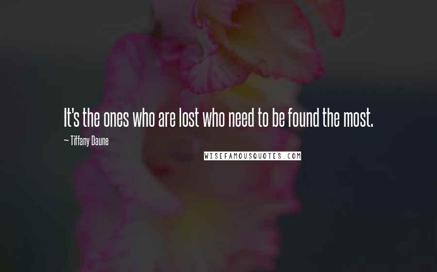 Tiffany Daune Quotes: It's the ones who are lost who need to be found the most.
