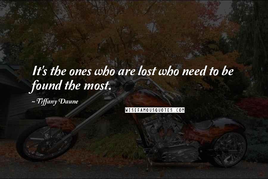 Tiffany Daune Quotes: It's the ones who are lost who need to be found the most.