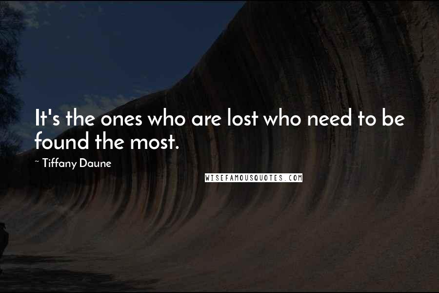 Tiffany Daune Quotes: It's the ones who are lost who need to be found the most.
