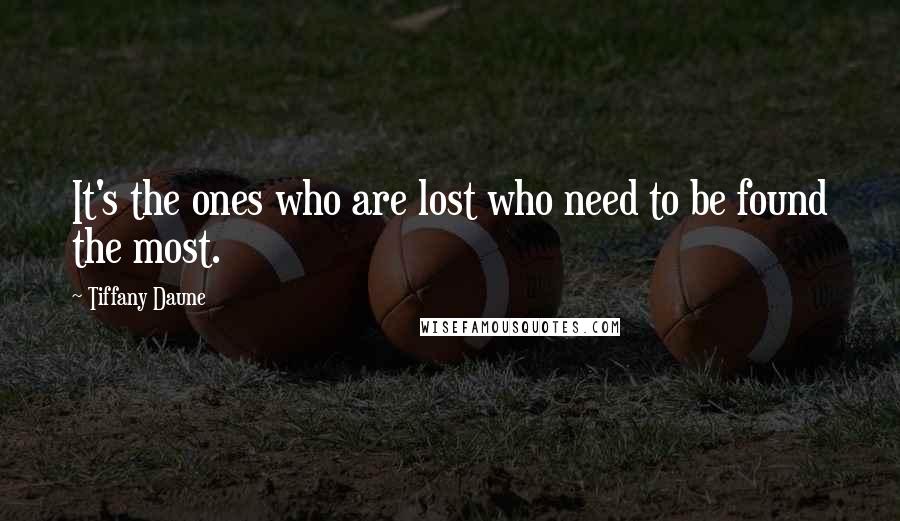 Tiffany Daune Quotes: It's the ones who are lost who need to be found the most.