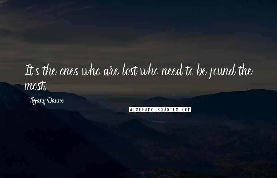 Tiffany Daune Quotes: It's the ones who are lost who need to be found the most.