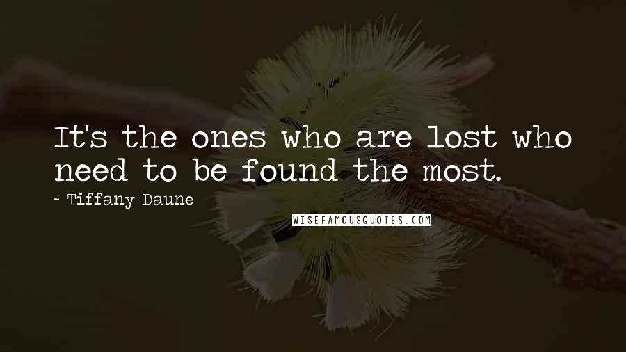 Tiffany Daune Quotes: It's the ones who are lost who need to be found the most.