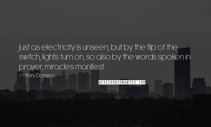 Tiffany Domena Quotes: Just as electricity is unseen, but by the flip of the switch, lights turn on, so also by the words spoken in prayer, miracles manifest.