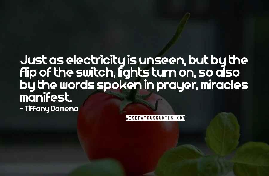 Tiffany Domena Quotes: Just as electricity is unseen, but by the flip of the switch, lights turn on, so also by the words spoken in prayer, miracles manifest.