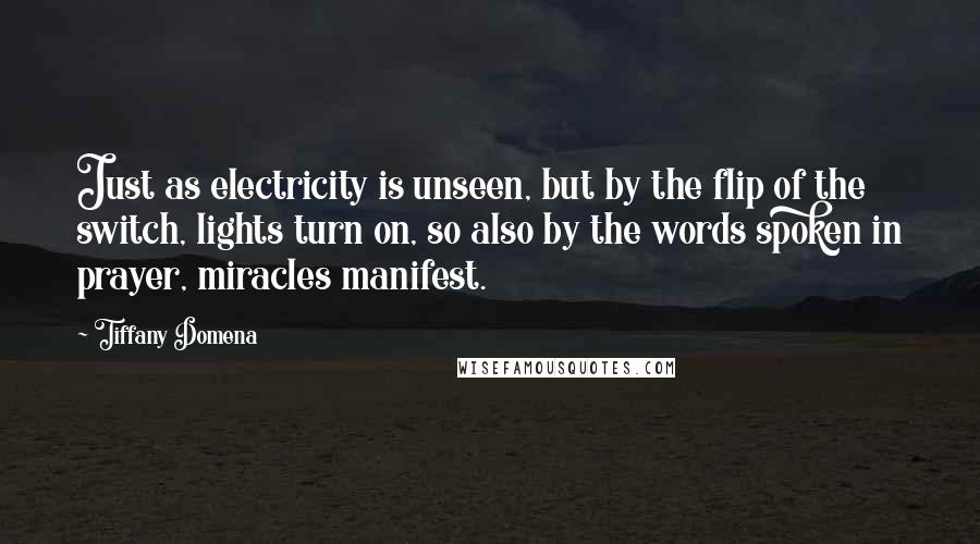 Tiffany Domena Quotes: Just as electricity is unseen, but by the flip of the switch, lights turn on, so also by the words spoken in prayer, miracles manifest.