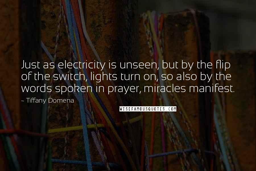 Tiffany Domena Quotes: Just as electricity is unseen, but by the flip of the switch, lights turn on, so also by the words spoken in prayer, miracles manifest.