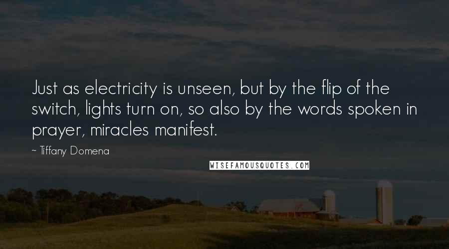 Tiffany Domena Quotes: Just as electricity is unseen, but by the flip of the switch, lights turn on, so also by the words spoken in prayer, miracles manifest.