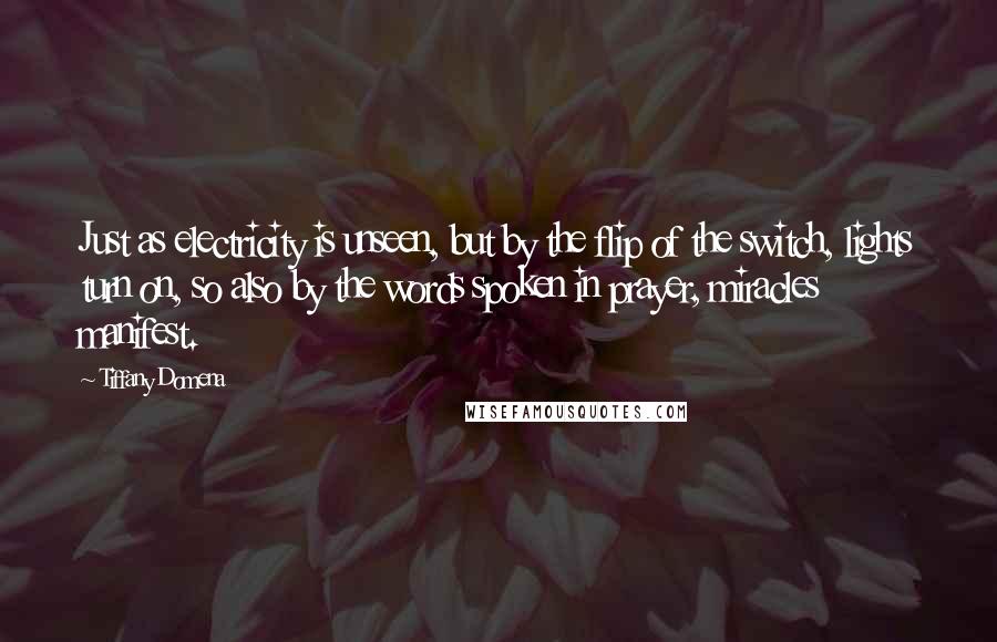 Tiffany Domena Quotes: Just as electricity is unseen, but by the flip of the switch, lights turn on, so also by the words spoken in prayer, miracles manifest.