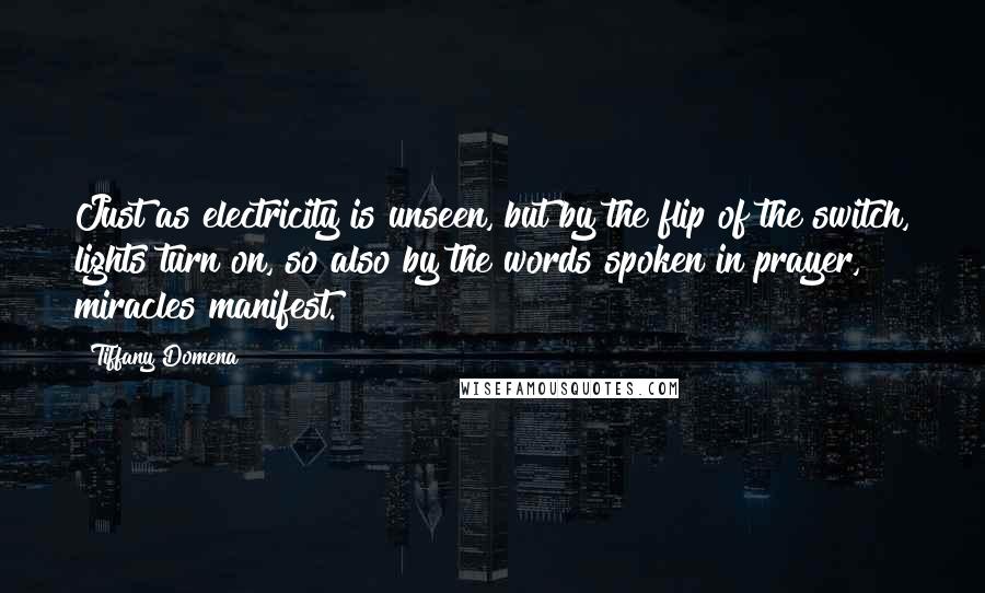 Tiffany Domena Quotes: Just as electricity is unseen, but by the flip of the switch, lights turn on, so also by the words spoken in prayer, miracles manifest.