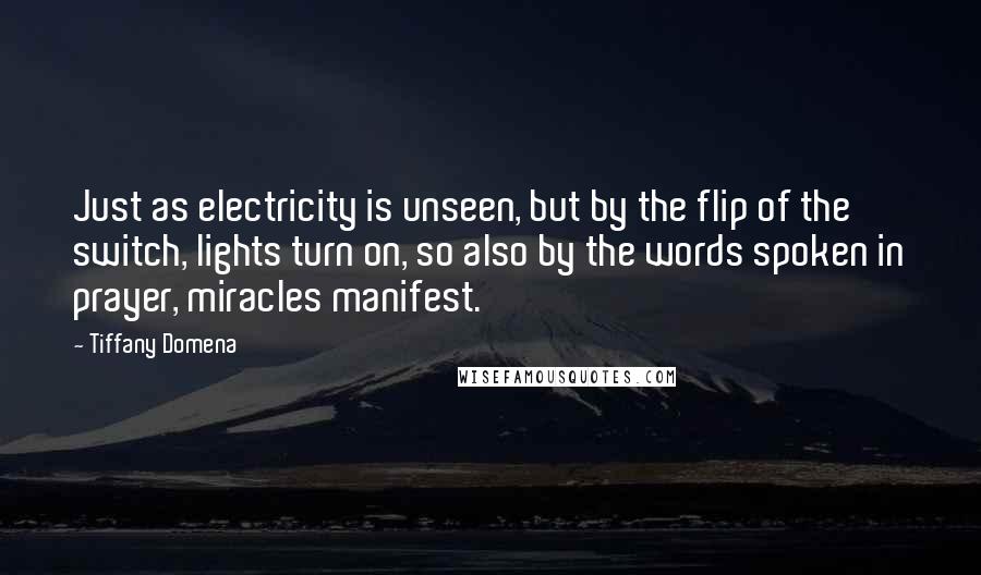 Tiffany Domena Quotes: Just as electricity is unseen, but by the flip of the switch, lights turn on, so also by the words spoken in prayer, miracles manifest.