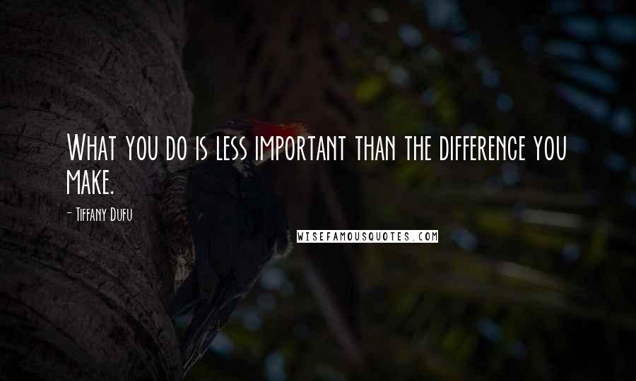 Tiffany Dufu Quotes: What you do is less important than the difference you make.