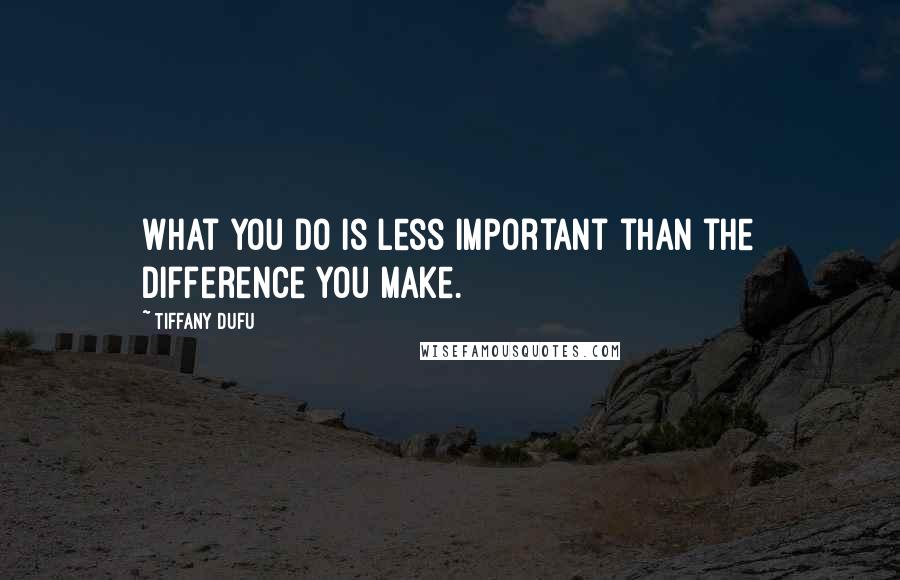 Tiffany Dufu Quotes: What you do is less important than the difference you make.