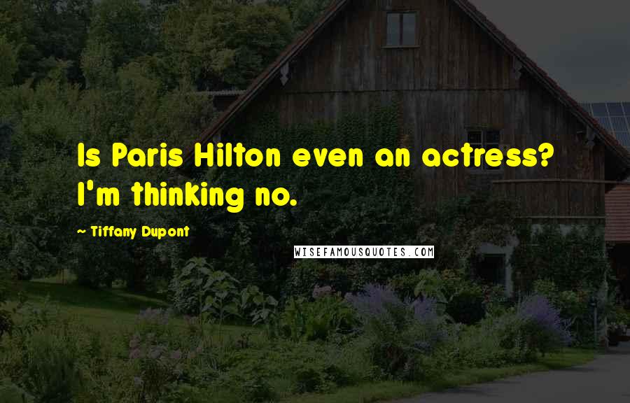 Tiffany Dupont Quotes: Is Paris Hilton even an actress? I'm thinking no.