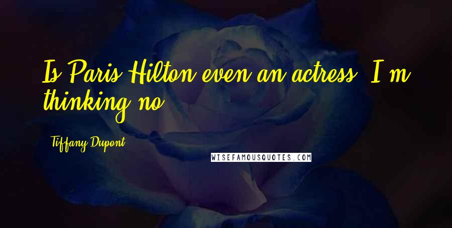 Tiffany Dupont Quotes: Is Paris Hilton even an actress? I'm thinking no.