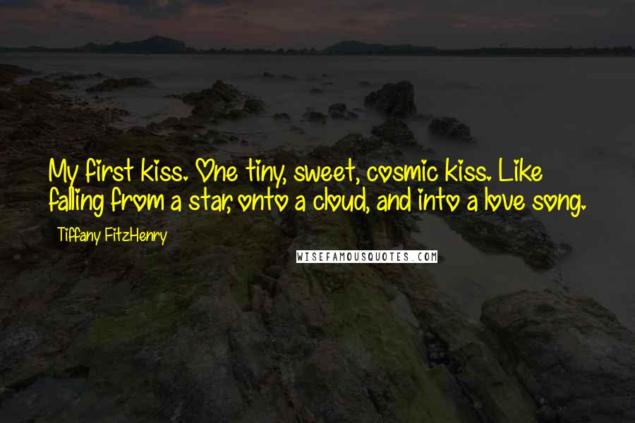 Tiffany FitzHenry Quotes: My first kiss. One tiny, sweet, cosmic kiss. Like falling from a star, onto a cloud, and into a love song.