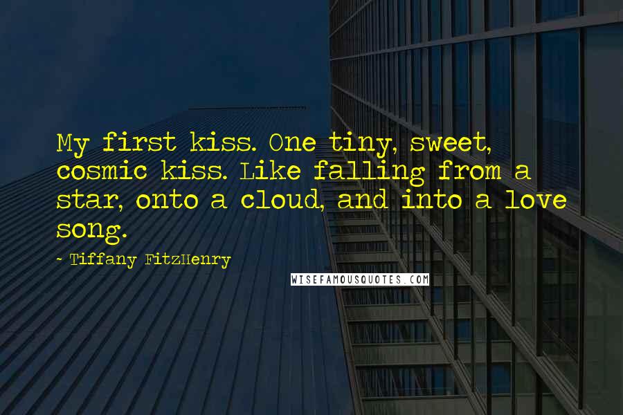 Tiffany FitzHenry Quotes: My first kiss. One tiny, sweet, cosmic kiss. Like falling from a star, onto a cloud, and into a love song.