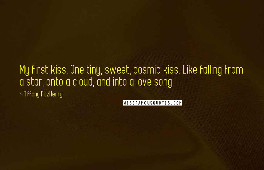 Tiffany FitzHenry Quotes: My first kiss. One tiny, sweet, cosmic kiss. Like falling from a star, onto a cloud, and into a love song.