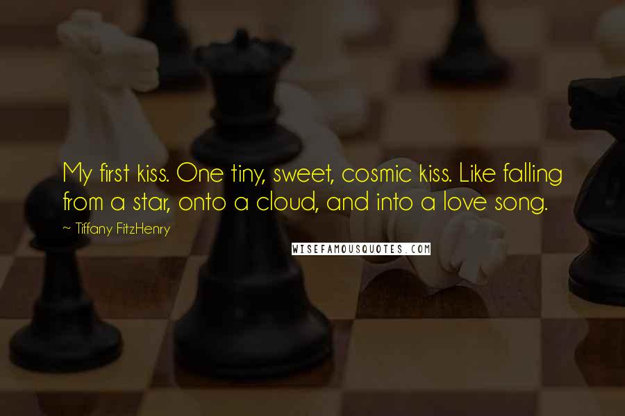 Tiffany FitzHenry Quotes: My first kiss. One tiny, sweet, cosmic kiss. Like falling from a star, onto a cloud, and into a love song.