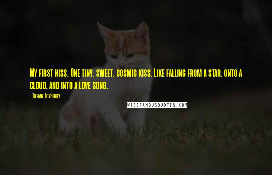Tiffany FitzHenry Quotes: My first kiss. One tiny, sweet, cosmic kiss. Like falling from a star, onto a cloud, and into a love song.
