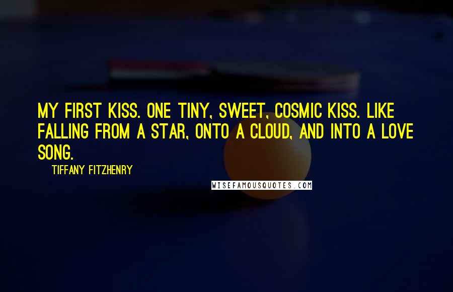 Tiffany FitzHenry Quotes: My first kiss. One tiny, sweet, cosmic kiss. Like falling from a star, onto a cloud, and into a love song.