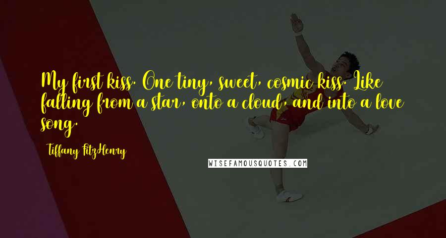 Tiffany FitzHenry Quotes: My first kiss. One tiny, sweet, cosmic kiss. Like falling from a star, onto a cloud, and into a love song.