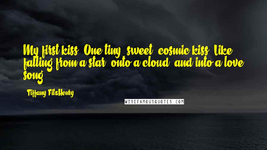 Tiffany FitzHenry Quotes: My first kiss. One tiny, sweet, cosmic kiss. Like falling from a star, onto a cloud, and into a love song.
