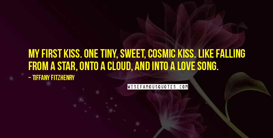 Tiffany FitzHenry Quotes: My first kiss. One tiny, sweet, cosmic kiss. Like falling from a star, onto a cloud, and into a love song.
