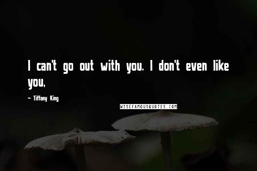 Tiffany King Quotes: I can't go out with you. I don't even like you,