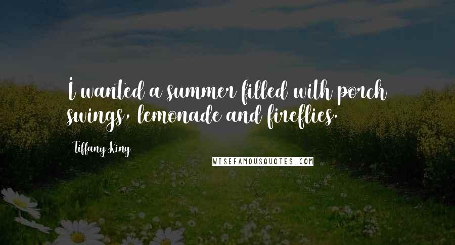 Tiffany King Quotes: I wanted a summer filled with porch swings, lemonade and fireflies.