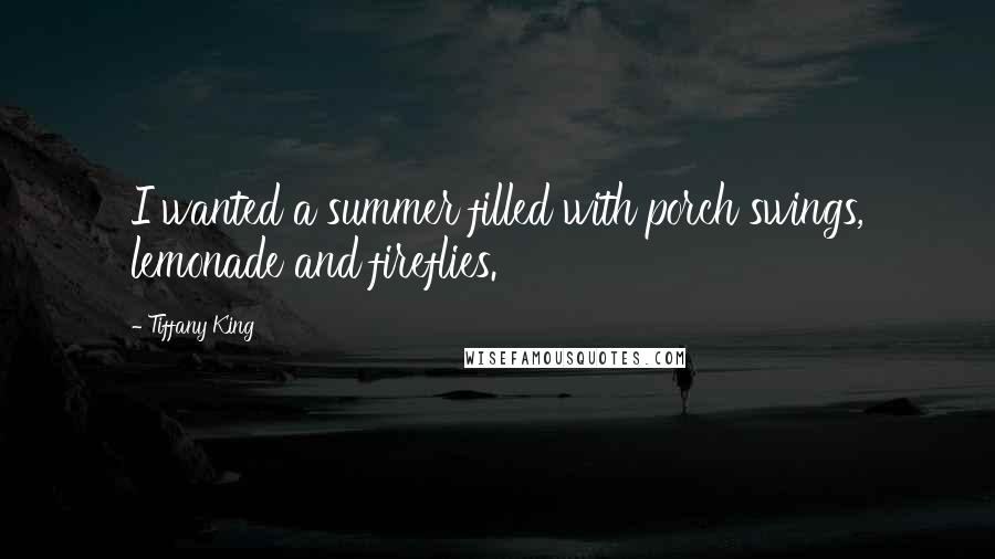 Tiffany King Quotes: I wanted a summer filled with porch swings, lemonade and fireflies.